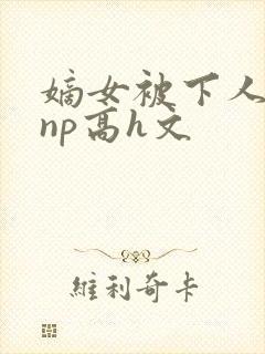 嫡女被下人凌虐np高h文