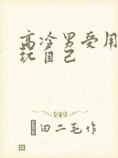 高冷男受用钢笔玩自己