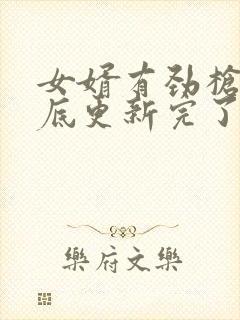 女婿有劲枪枪到底更新完了吗