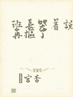 班长哭着说不能再抠了