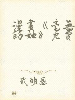 漫画《毫无保留的她》免费阅读