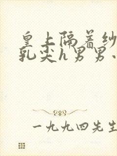 皇上隔着纱衣含乳尖h男男小说