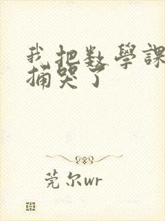 我把数学课代表捅哭了