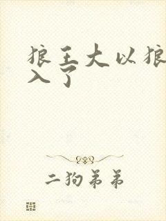 狼王大以狼身进入了