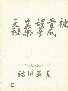 天生媚骨被爹娘秘药养成