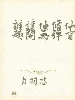 谁让他修仙的笔趣阁无弹窗