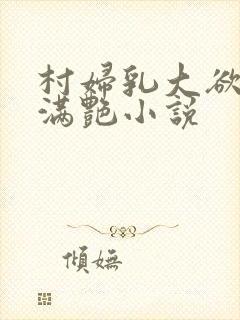 村妇乳大欲乡村满艳小说