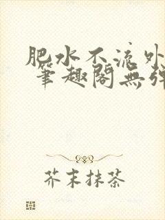 肥水不流外人田 笔趣阁无弹窗