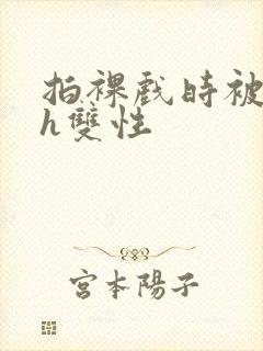 拍裸戏时被c了h双性