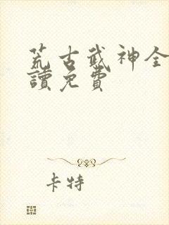 荒古武神全文阅读免费