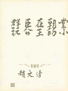 群臣在朝堂上却玩公主的小说