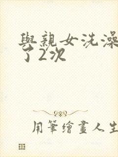 与亲女洗澡时伦了2次