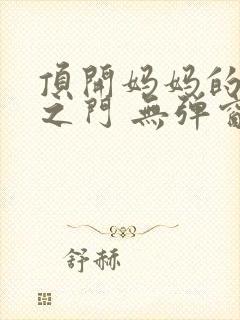 顶开妈妈的生命之门 无弹窗