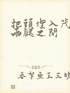 把头埋入茂密的两腿之间