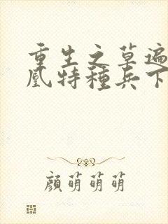 重生之草遍火凤凰特种兵下载