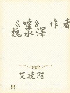 《嘘》 作者:魏承泽