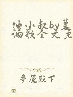 他小叔by暮色酒歌全文免费阅读