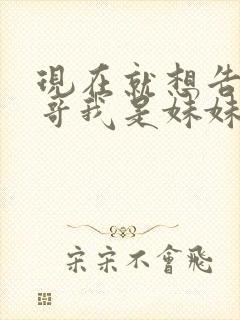 现在就想告诉哥哥我是妹妹