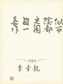 长日光阴似箭乱作一团都市言情