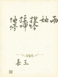 他揉捏她两乳不停呻吟