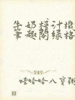 牛奶榨汁机po笔趣阁绿格子