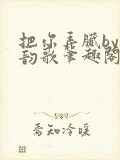 把你弄脏by冬韵歌笔趣阁