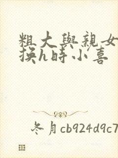 粗大与亲女伦交换h时小喜