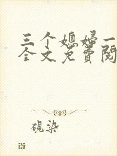 三个媳妇一锅烩全文免费阅读