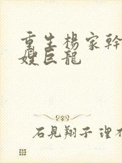 重生杨家干了众嫂巨龙