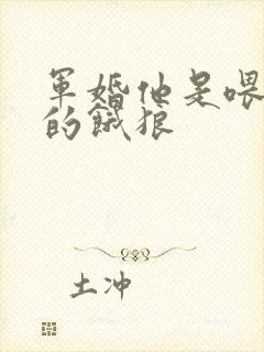 军婚他是喂不饱的饿狼