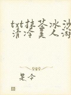 txt抹茶冰沙清冷美人游戏阅读