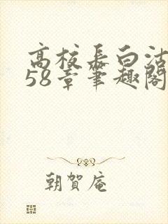 高校长白沽1-58章笔趣阁