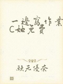 一边写作业一边C她免费