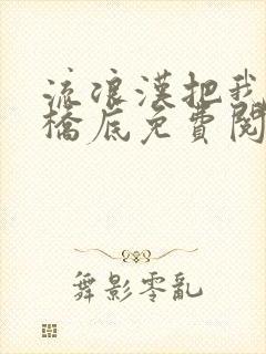 流浪汉把我拉进桥底免费阅读