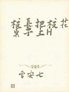 校长把校花放到桌子上H