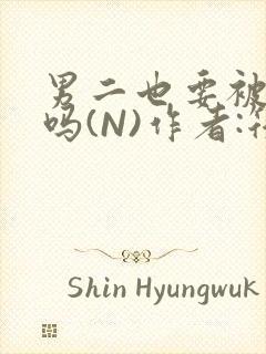 男二也要被爆炒吗(N)作者:筏喻