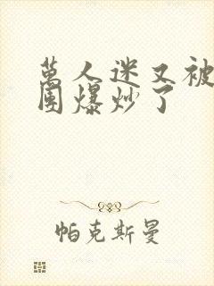 万人迷又被主角团爆炒了