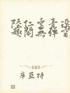 陆仁云青瑶新笔趣阁无弹窗