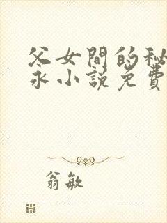父女间的秘密赵永小说免费阅读
