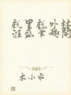 戏里戏外林栀季淮盛笔趣阁