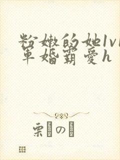 粉嫩的她1v1军婚霸爱h