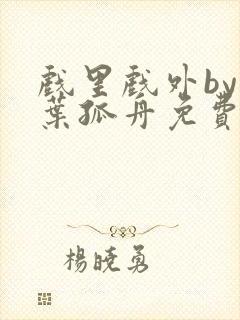 戏里戏外by一叶孤舟免费阅读