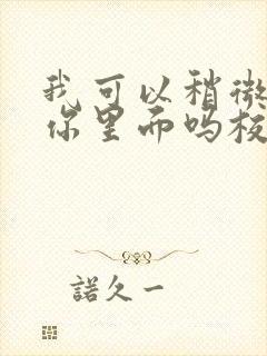 我可以稍微放进你里面吗校园版