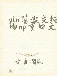 yin荡滥交纯肉np重口文