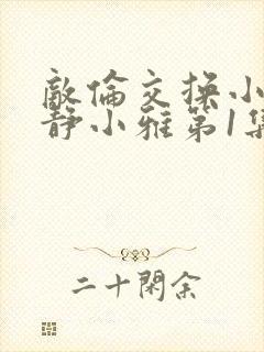 敌伦交换小敏小静小雅第1集