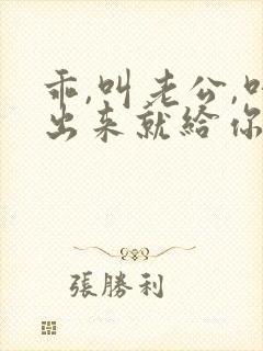 乖,叫老公,叫出来就给你