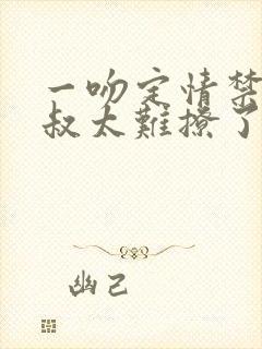 一吻定情禁欲小叔太难撩了