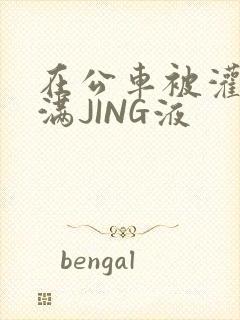 在公车被灌强行满JING液