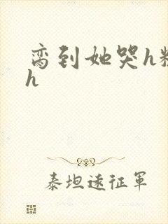 脔到她哭h粗话h