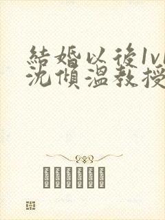 结婚以后1v1沈倾温教授的简介